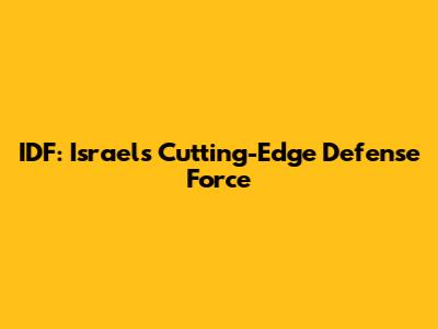 IDF: Israel's Cutting-Edge Defense Force