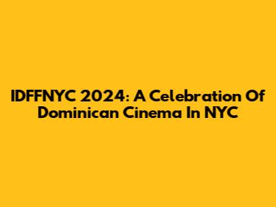 IDFFNYC 2024: A Celebration Of Dominican Cinema In NYC