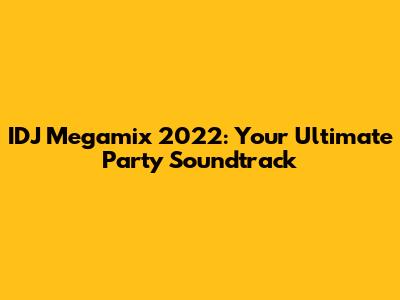 IDJ Megamix 2022: Your Ultimate Party Soundtrack