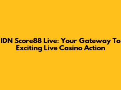 IDN Score88 Live: Your Gateway To Exciting Live Casino Action