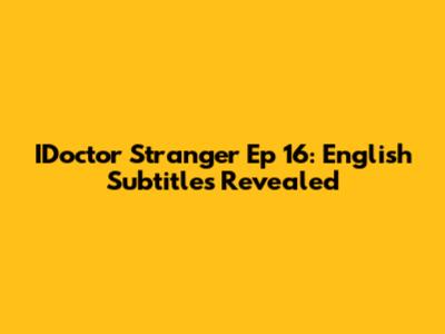 IDoctor Stranger Ep 16: English Subtitles Revealed