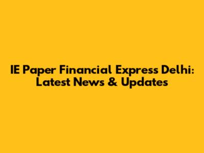 IE Paper Financial Express Delhi: Latest News & Updates