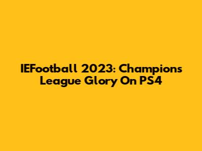 IEFootball 2023: Champions League Glory On PS4