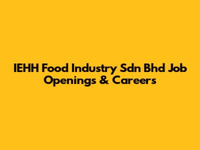 IEHH Food Industry Sdn Bhd Job Openings & Careers