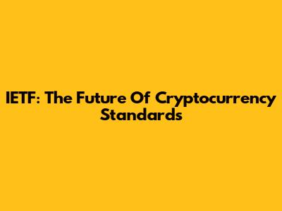 IETF: The Future Of Cryptocurrency Standards