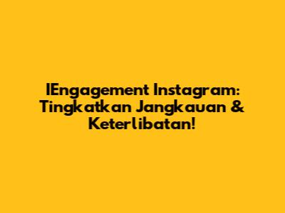 IEngagement Instagram: Tingkatkan Jangkauan & Keterlibatan!