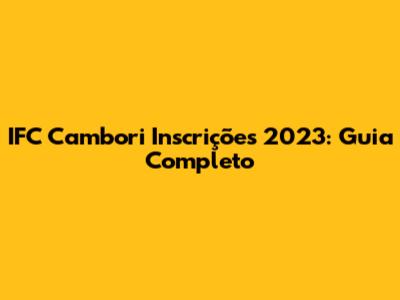 IFC Cambori Inscrições 2023: Guia Completo