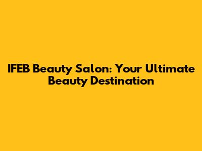 IFEB Beauty Salon: Your Ultimate Beauty Destination