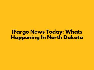 IFargo News Today: What's Happening In North Dakota