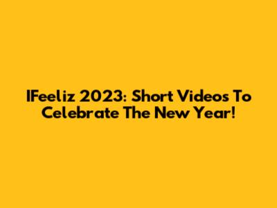 IFeeliz 2023: Short Videos To Celebrate The New Year!