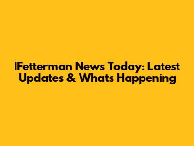 IFetterman News Today: Latest Updates & What's Happening