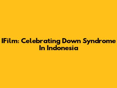 IFilm: Celebrating Down Syndrome In Indonesia