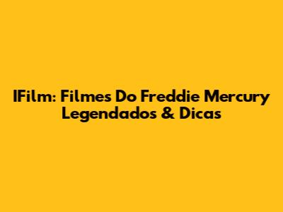 IFilm: Filmes Do Freddie Mercury Legendados & Dicas