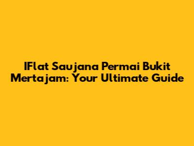 IFlat Saujana Permai Bukit Mertajam: Your Ultimate Guide