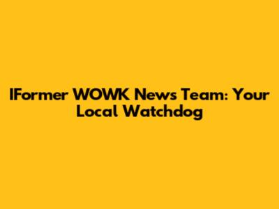 IFormer WOWK News Team: Your Local Watchdog