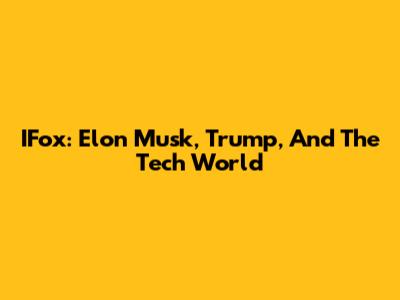 IFox: Elon Musk, Trump, And The Tech World