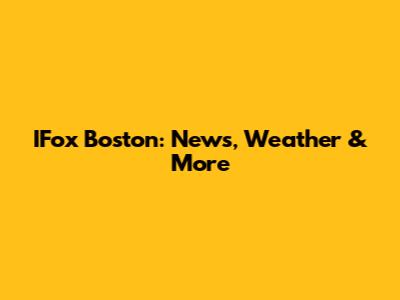 IFox Boston: News, Weather & More