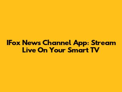 IFox News Channel App: Stream Live On Your Smart TV