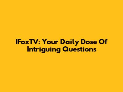 IFoxTV: Your Daily Dose Of Intriguing Questions