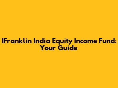 IFranklin India Equity Income Fund: Your Guide