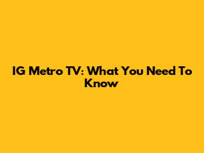 IG Metro TV: What You Need To Know