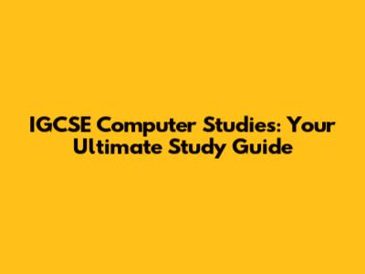 IGCSE Computer Studies: Your Ultimate Study Guide