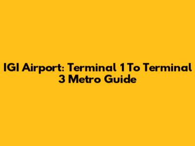 IGI Airport: Terminal 1 To Terminal 3 Metro Guide