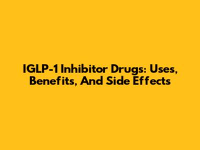 IGLP-1 Inhibitor Drugs: Uses, Benefits, And Side Effects