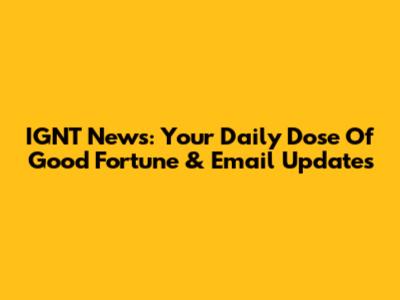 IGNT News: Your Daily Dose Of Good Fortune & Email Updates