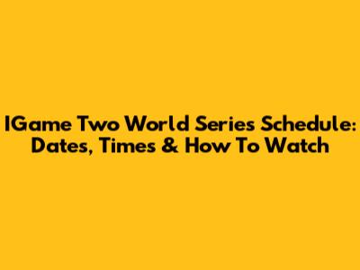 IGame Two World Series Schedule: Dates, Times & How To Watch