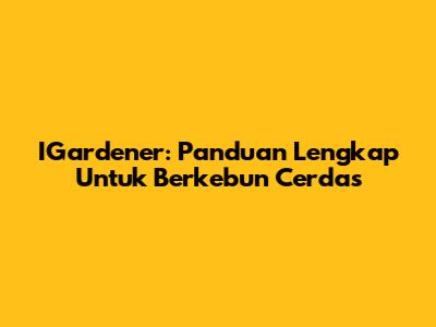 IGardener: Panduan Lengkap Untuk Berkebun Cerdas