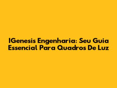 IGenesis Engenharia: Seu Guia Essencial Para Quadros De Luz