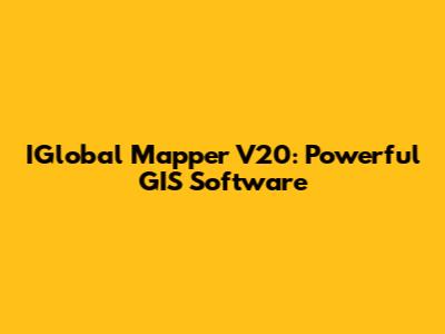 IGlobal Mapper V20: Powerful GIS Software