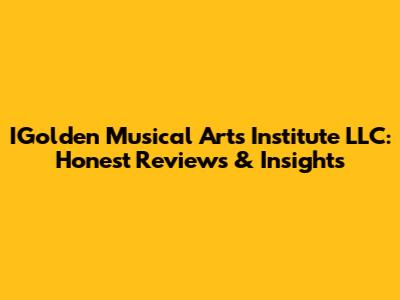 IGolden Musical Arts Institute LLC: Honest Reviews & Insights