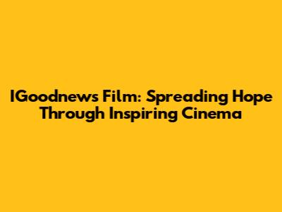 IGoodnews Film: Spreading Hope Through Inspiring Cinema
