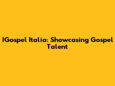 IGospel Italia: Showcasing Gospel Talent