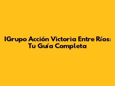 IGrupo Acción Victoria Entre Ríos: Tu Guía Completa