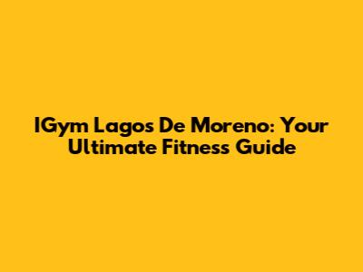 IGym Lagos De Moreno: Your Ultimate Fitness Guide