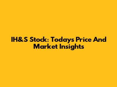 IH&S Stock: Today's Price And Market Insights