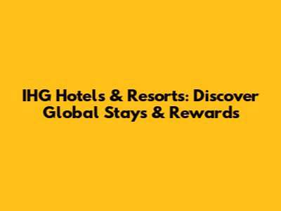 IHG Hotels & Resorts: Discover Global Stays & Rewards