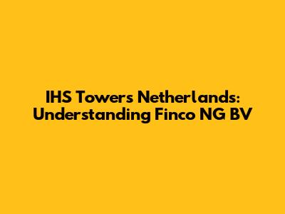 IHS Towers Netherlands: Understanding Finco NG BV