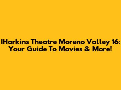 IHarkins Theatre Moreno Valley 16: Your Guide To Movies & More!