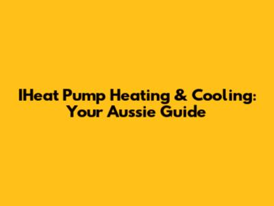 IHeat Pump Heating & Cooling: Your Aussie Guide