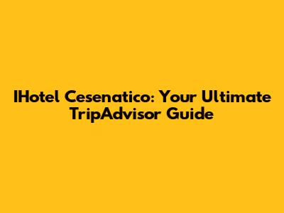 IHotel Cesenatico: Your Ultimate TripAdvisor Guide