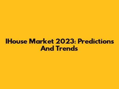 IHouse Market 2023: Predictions And Trends