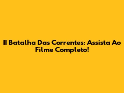 II Batalha Das Correntes: Assista Ao Filme Completo!