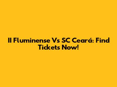 II Fluminense Vs SC Ceará: Find Tickets Now!