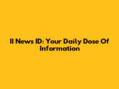 II News ID: Your Daily Dose Of Information