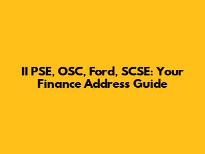 II PSE, OSC, Ford, SCSE: Your Finance Address Guide