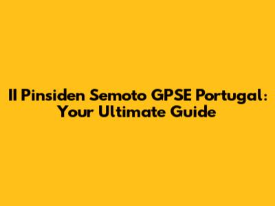 II Pinsiden Semoto GPSE Portugal: Your Ultimate Guide